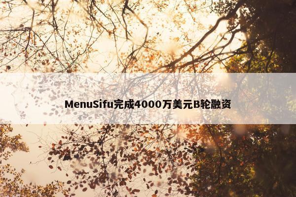 MenuSifu完成4000万美元B轮融资