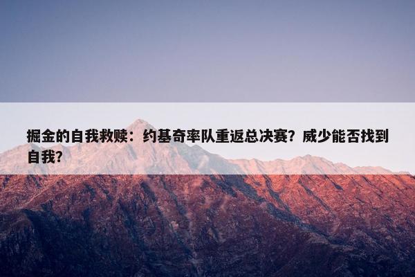 掘金的自我救赎：约基奇率队重返总决赛？威少能否找到自我？