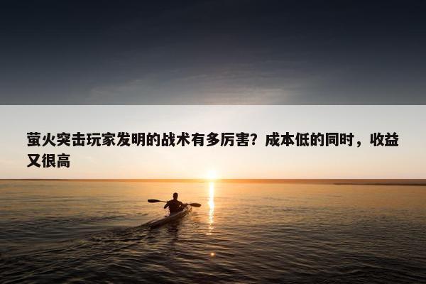 萤火突击玩家发明的战术有多厉害？成本低的同时，收益又很高