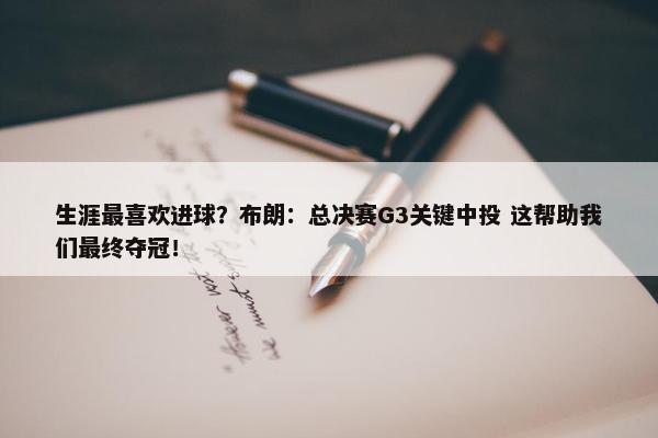 生涯最喜欢进球？布朗：总决赛G3关键中投 这帮助我们最终夺冠！