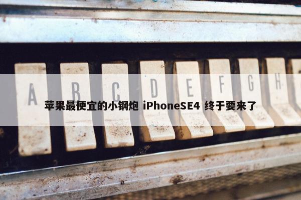 苹果最便宜的小钢炮 iPhoneSE4 终于要来了