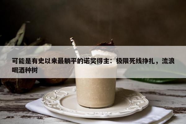 可能是有史以来最躺平的诺奖得主：极限死线挣扎，流浪喝酒种树