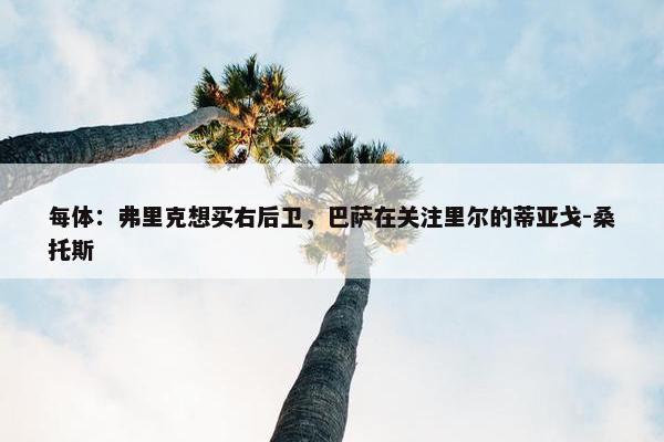 每体：弗里克想买右后卫，巴萨在关注里尔的蒂亚戈-桑托斯