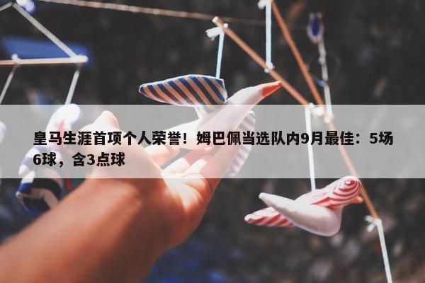 皇马生涯首项个人荣誉！姆巴佩当选队内9月最佳：5场6球，含3点球