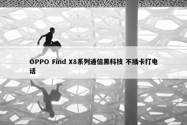 OPPO Find X8系列通信黑科技 不插卡打电话