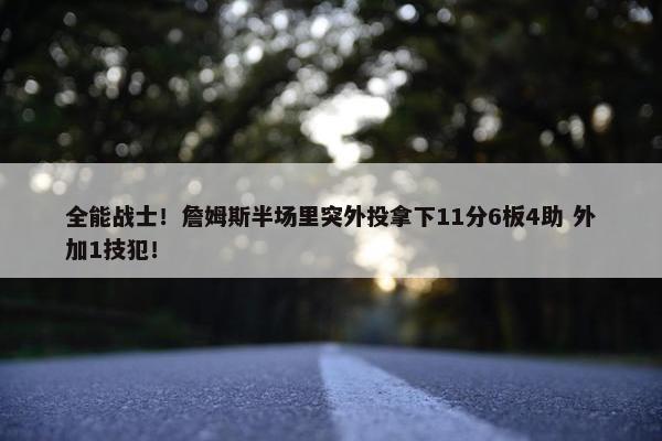 全能战士！詹姆斯半场里突外投拿下11分6板4助 外加1技犯！