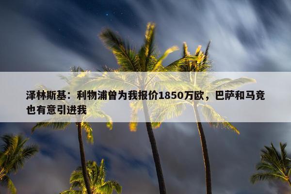 泽林斯基：利物浦曾为我报价1850万欧，巴萨和马竞也有意引进我