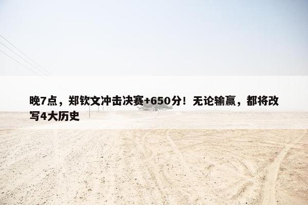 晚7点，郑钦文冲击决赛+650分！无论输赢，都将改写4大历史