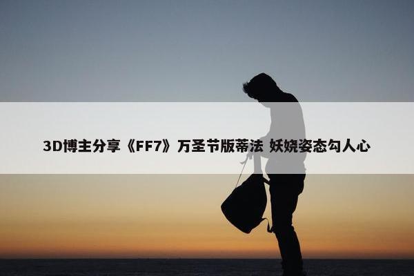 3D博主分享《FF7》万圣节版蒂法 妖娆姿态勾人心