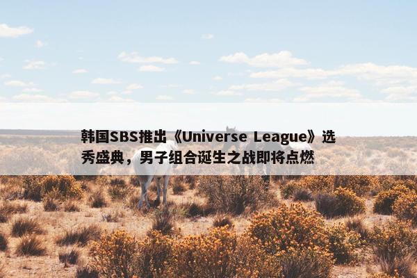 韩国SBS推出《Universe League》选秀盛典，男子组合诞生之战即将点燃