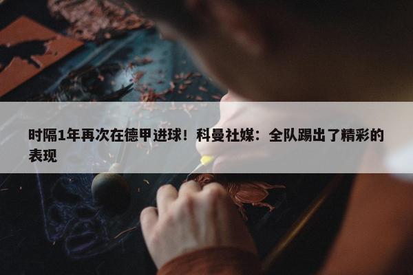 时隔1年再次在德甲进球！科曼社媒：全队踢出了精彩的表现