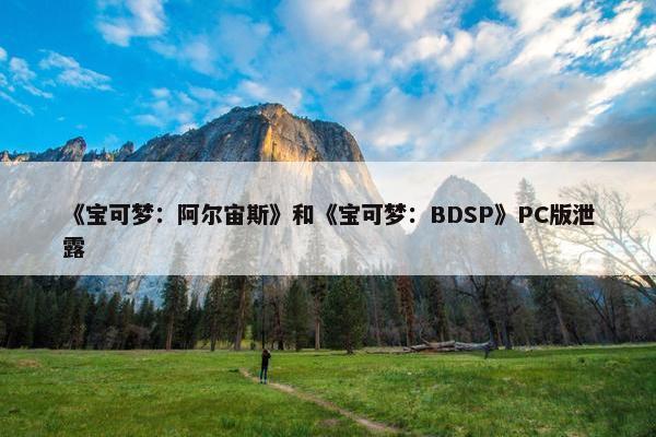 《宝可梦：阿尔宙斯》和《宝可梦：BDSP》PC版泄露