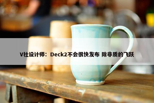 V社设计师：Deck2不会很快发布 除非质的飞跃