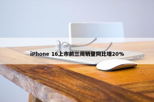 iPhone 16上市前三周销量同比增20%