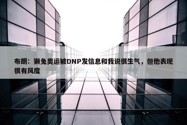 布朗：獭兔奥运被DNP发信息和我说很生气，但他表现很有风度