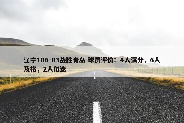 辽宁106-83战胜青岛 球员评价：4人满分，6人及格，2人低迷