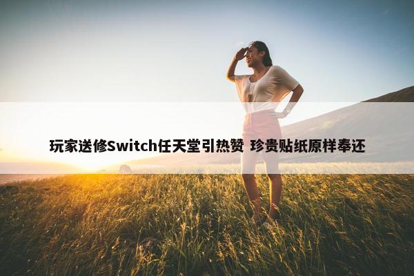 玩家送修Switch任天堂引热赞 珍贵贴纸原样奉还