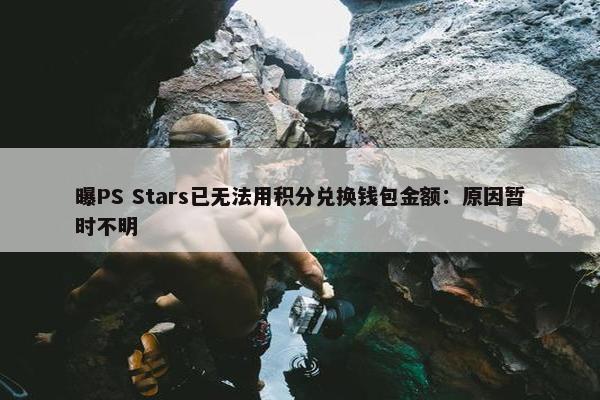 曝PS Stars已无法用积分兑换钱包金额：原因暂时不明