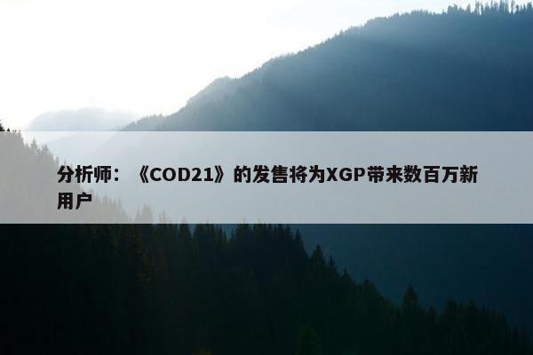 分析师：《COD21》的发售将为XGP带来数百万新用户