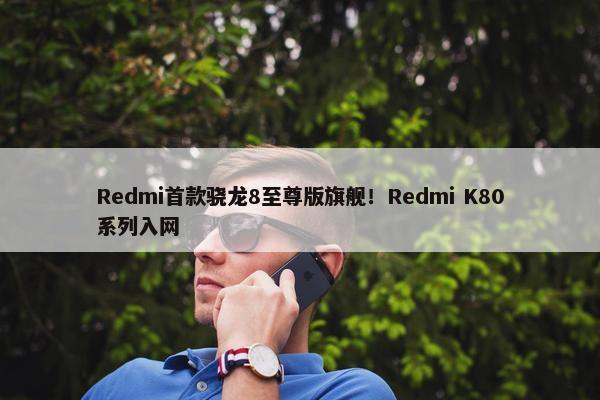 Redmi首款骁龙8至尊版旗舰！Redmi K80系列入网