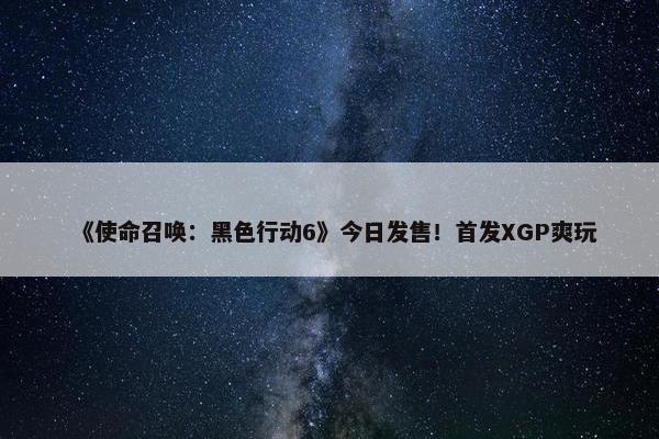 《使命召唤：黑色行动6》今日发售！首发XGP爽玩