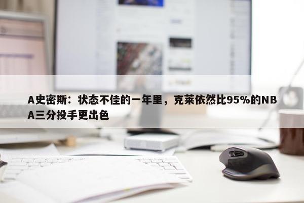 A史密斯：状态不佳的一年里，克莱依然比95%的NBA三分投手更出色