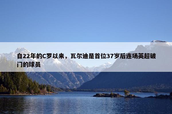 自22年的C罗以来，瓦尔迪是首位37岁后连场英超破门的球员