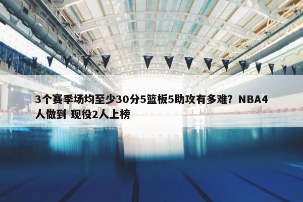 3个赛季场均至少30分5篮板5助攻有多难？NBA4人做到 现役2人上榜