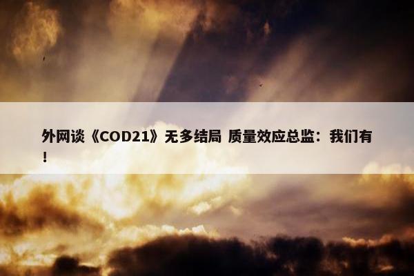 外网谈《COD21》无多结局 质量效应总监：我们有！