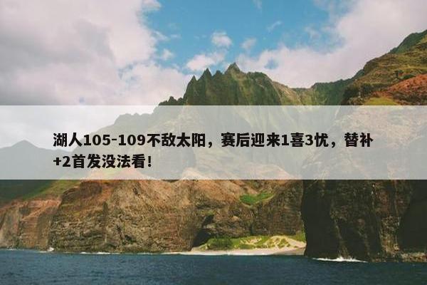 湖人105-109不敌太阳，赛后迎来1喜3忧，替补+2首发没法看！