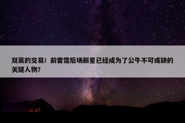 双赢的交易！前雷霆后场新星已经成为了公牛不可或缺的关键人物？