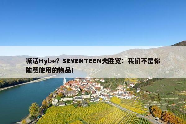 喊话Hybe？SEVENTEEN夫胜宽：我们不是你随意使用的物品！