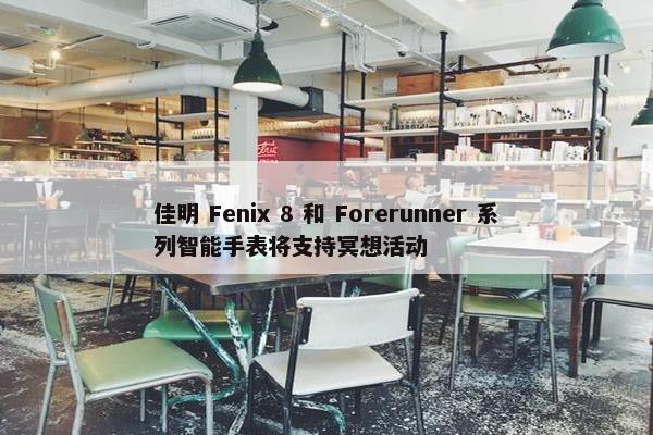 佳明 Fenix 8 和 Forerunner 系列智能手表将支持冥想活动