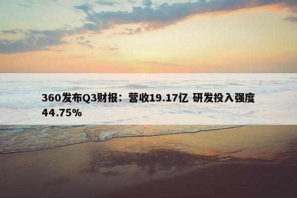 360发布Q3财报：营收19.17亿 研发投入强度44.75%