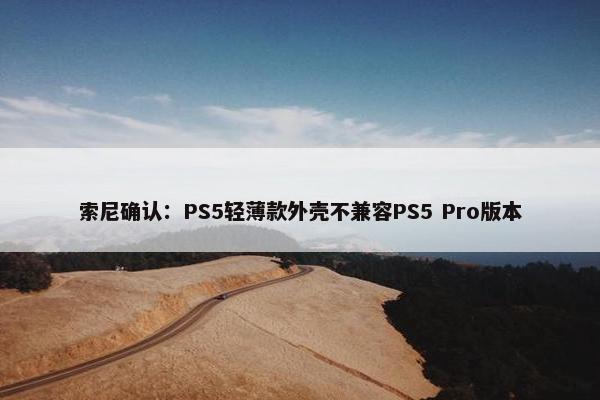 索尼确认：PS5轻薄款外壳不兼容PS5 Pro版本