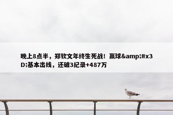 晚上8点半，郑钦文年终生死战！赢球&#x3D;基本出线，还破3纪录+487万