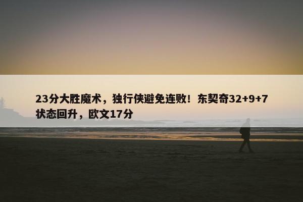 23分大胜魔术，独行侠避免连败！东契奇32+9+7状态回升，欧文17分