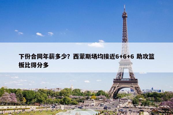 下份合同年薪多少？西蒙斯场均接近6+6+6 助攻篮板比得分多