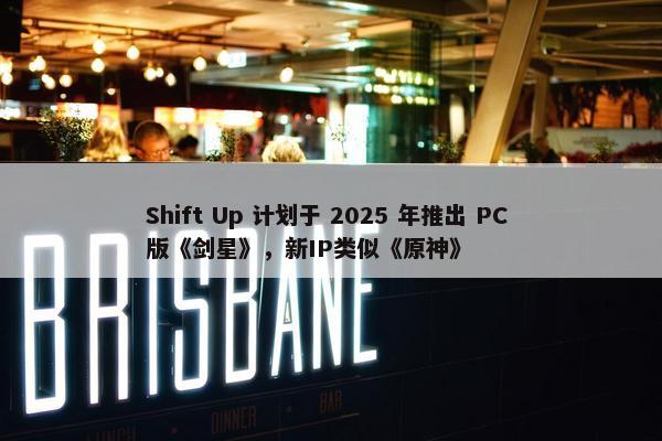 Shift Up 计划于 2025 年推出 PC 版《剑星》，新IP类似《原神》