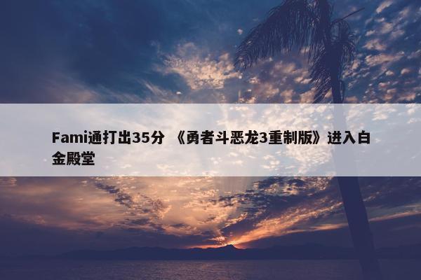 Fami通打出35分 《勇者斗恶龙3重制版》进入白金殿堂