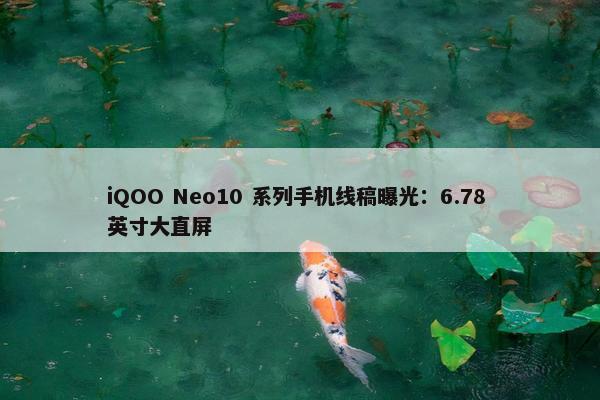 iQOO Neo10 系列手机线稿曝光：6.78 英寸大直屏