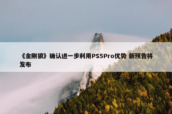 《金刚狼》确认进一步利用PS5Pro优势 新预告将发布