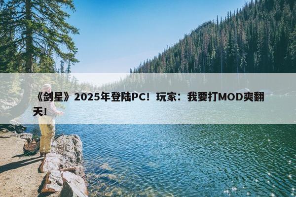 《剑星》2025年登陆PC！玩家：我要打MOD爽翻天！