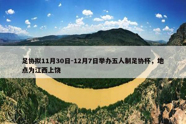 足协拟11月30日-12月7日举办五人制足协杯，地点为江西上饶