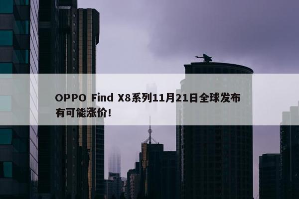 OPPO Find X8系列11月21日全球发布 有可能涨价！