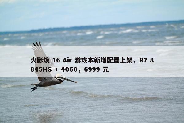 火影焕 16 Air 游戏本新增配置上架，R7 8845HS + 4060，6999 元