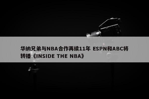 华纳兄弟与NBA合作再续11年 ESPN和ABC将转播《INSIDE THE NBA》