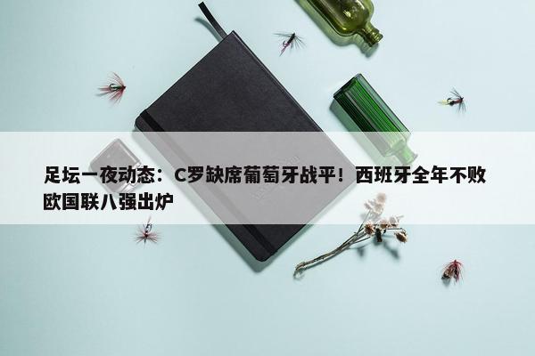 足坛一夜动态：C罗缺席葡萄牙战平！西班牙全年不败 欧国联八强出炉