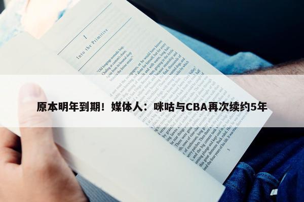 原本明年到期！媒体人：咪咕与CBA再次续约5年