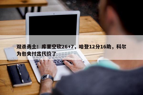 双杀勇士！库里空砍26+7，哈登12分16助，科尔为包夹付出代价了